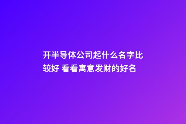 开半导体公司起什么名字比较好 看看寓意发财的好名-第1张-公司起名-玄机派